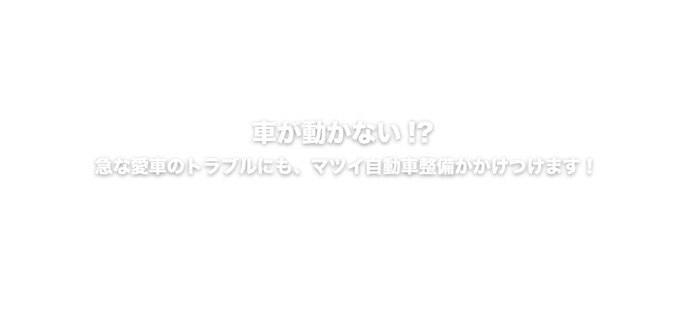 車が動かない!?急な愛車のトラブルにも、マツイ自動車整備がかけつけます!